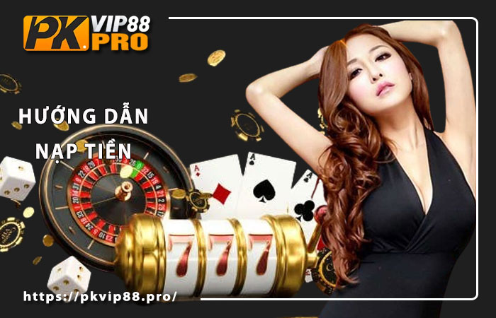 Chọn cách nạp tiền Pkvip88 thuận tiện
